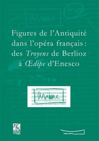 Figures de l'Antiquité dans l'opéra français : des Troyens de Berlioz à Oedipe d'Enesco : actes du colloque du IXe Festival Massenet, Saint-Etienne, 9 et 10 novembre 2007