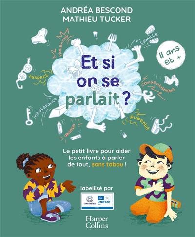 Et si on se parlait ? : le petit livre pour aider les enfants à parler de tout, sans tabou ! : 11 ans et +