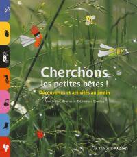 Cherchons les petites bêtes ! : découvertes et activités au jardin