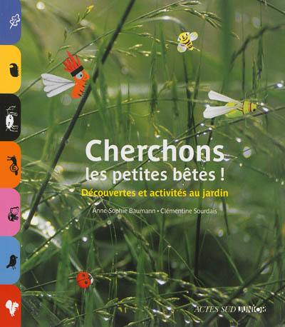Cherchons les petites bêtes ! : découvertes et activités au jardin