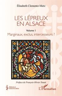 Les lépreux en Alsace. Vol. 1. Marginaux, exclus, intercesseurs ?