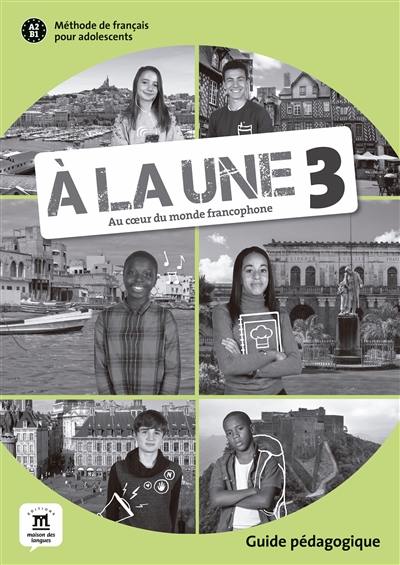 A la une, au coeur du monde francophone 3 : méthode de français pour adolescents A2-B1 : guide pédagogique