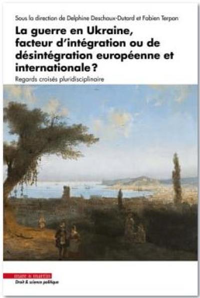 La guerre en Ukraine, facteur d'intégration ou de désintégration européenne et internationale ? : regards croisés pluridisciplinaires