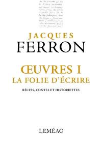 Oeuvres I. La folie d'écrire : récits, contes et historiettes Oeuvres I. La folie d'écrire : récits, contes et historiettes