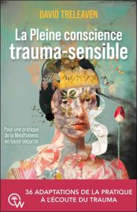 La pleine conscience trauma-sensible : pour une pratique de la mindfulness en toute sécurité : 36 adaptations de la pratique à l'écoute du trauma