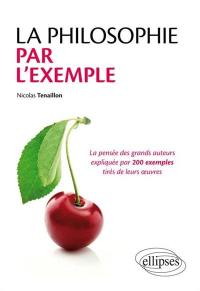 La philosophie par l'exemple : la pensée des grands auteurs expliquée par 200 exemples tirés de leurs oeuvres La philosophie par l'exemple : la pensée des grands auteurs expliquée par 200 exemples tirés de leurs oeuvres