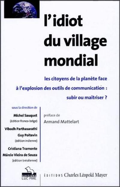 L'idiot du village mondial : les citoyens de la planète face à l'explosion des outils de communication : subir ou maîtriser ? L'idiot du village mondial : les citoyens de la planète face à l'explosion des outils de communication : subir ou maîtriser ?