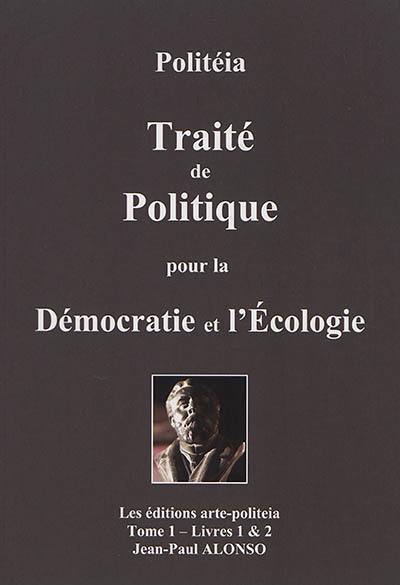 Politéia : traité de politique pour la démocratie et l'écologie. Vol. 1 Politéia : traité de politique pour la démocratie et l'écologie. Vol. 1
