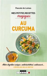 Mes petites recettes magiques au curcuma : alliée digestive unique, anticholestérol, anticancer... : l'épice aux mille vertus