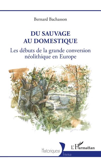 Du sauvage au domestique : les débuts de la grande conversion néolithique en Europe Du sauvage au domestique : les débuts de la grande conversion néolithique en Europe