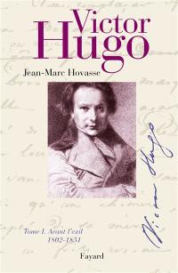 Victor Hugo. Vol. 1. Avant l'exil : 1802-1851