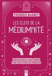 Les clefs de la médiumnité : découvrez & maîtrisez vos pouvoirs de médium