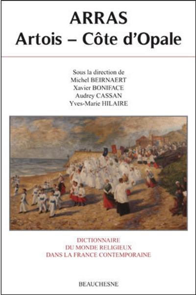 Dictionnaire du monde religieux dans la France contemporaine. Vol. 11. Arras : Artois, Côte d'Opale Dictionnaire du monde religieux dans la France contemporaine. Vol. 11. Arras : Artois, Côte d'Opale