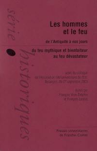 L'homme et le feu, de l'Antiquité à nos jours : du feu mythique et bienfaiteur au feu dévastateur : actes du colloque de Besançon, Association interuniversitaire de l'Est, 26-27 septembre 2003