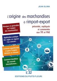 L'origine des marchandises à l'import-export : présentée, expliquée et commentée aux TPE et PME : ou comment appréhender, gérer l'origine, déclarer en douane, bénéficier des accords internationaux, éviter les litiges et contentieux, etc.