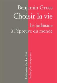 Choisir la vie : le judaïsme à l'épreuve du monde