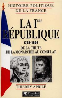 La Ire République : 1792-1804, de la chute de la monarchie au Consulat La Ire République : 1792-1804, de la chute de la monarchie au Consulat