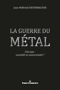 La guerre du métal : l'Europe doit choisir : vassalité ou souveraineté ?