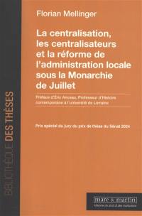 La centralisation, les centralisateurs et la réforme de l'administration locale sous la monarchie de Juillet