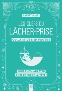Les clefs du lâcher-prise ou L'art de s'en foutre : pour enfin arrêter de se prendre la tête !
