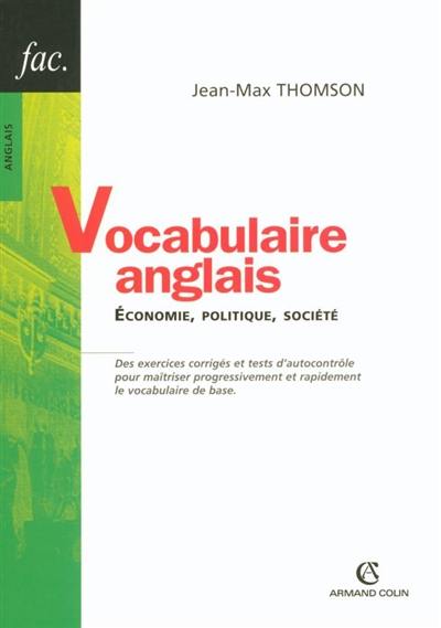 Vocabulaire anglais : économie, politique, société : des exercices corrigés et tests d'autocontrôle pour maîtriser progressivement et rapidement le vocabulaire de base Vocabulaire anglais : économie, politique, société : des exercices corrigés et tests d'autocontrôle pour maîtriser progressivement et rapidement le vocabulaire de base
