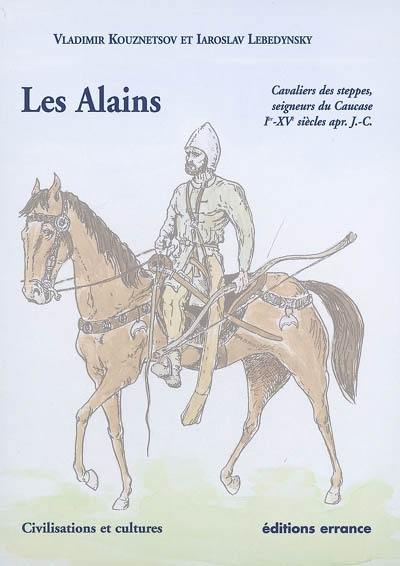 Les Alains : cavaliers des steppes, seigneurs du Caucase, Ier-XVe siècles apr. J.-C. Les Alains : cavaliers des steppes, seigneurs du Caucase, Ier-XVe siècles apr. J.-C.