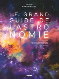 Le grand guide de l'astronomie : le système solaire, les étoiles, les constellations, les galaxies, les exoplanètes, les trous noirs