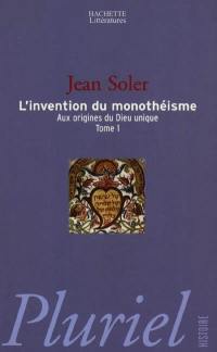 Aux origines du Dieu unique. Vol. 1. L'invention du monothéisme