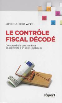 Le contrôle fiscal décodé : comprendre le contrôle fiscal et apprendre à en gérer les risques