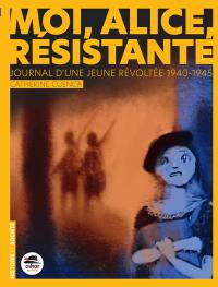 Moi, Alice, résistante : journal d'une jeune révoltée 1940-1945 Moi, Alice, résistante : journal d'une jeune révoltée 1940-1945