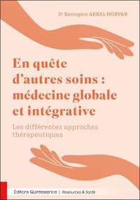 En quête d'autres soins : médecine globale et intégrative : les différentes approches thérapeutiques
