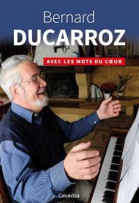 Bernard Ducarroz : avec les mots du coeur Bernard Ducarroz : avec les mots du coeur