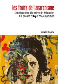 Les fruits de l'anarchisme : déambulations libertaires de Bakounine à la pensée critique contemporaine