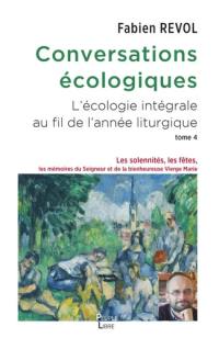 Conversations écologiques : l'écologie intégrale au fil de l'année liturgique. Vol. 4. Les solennités, les fêtes, les mémoires du Seigneur et la bienheureuse Vierge Marie