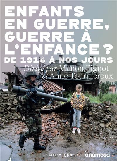 Enfants en guerre, guerre à l'enfance ? : de 1914 à nos jours Enfants en guerre, guerre à l'enfance ? : de 1914 à nos jours
