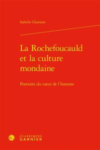 La Rochefoucauld et la culture mondaine : portraits du coeur de l'homme