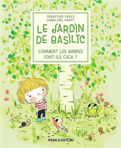 Le jardin de Basilic. Vol. 1. Comment les arbres font-ils caca ? Le jardin de Basilic. Vol. 1. Comment les arbres font-ils caca ?