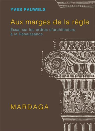 Aux marges de la règle : essai sur les ordres d'architecture à la Renaissance Aux marges de la règle : essai sur les ordres d'architecture à la Renaissance