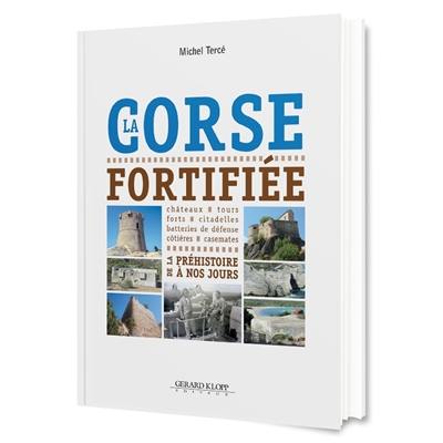 La Corse fortifiée : de la préhistoire à nos jours : châteaux, tours, citadelles, batteries de défense côtières, casemates La Corse fortifiée : de la préhistoire à nos jours : châteaux, tours, citadelles, batteries de défense côtières, casemates