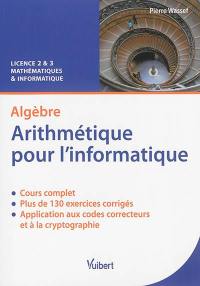 Algèbre : arithmétique pour l'informatique : cours & exercices corrigés, licence 2 & 3 mathématiques et informatique