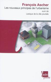 Les nouveaux principes de l'urbanisme. Lexique de la ville plurielle