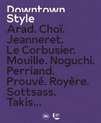 Downtown style : Arad, Choï, Jeanneret, Le Corbusier, Mouille, Noguchi, Perriand, Prouvé, Royère, Sottsass, Takis...