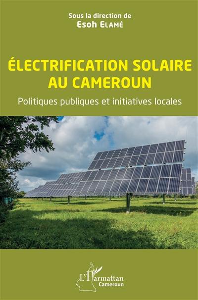 Electrification solaire au Cameroun : politiques publiques et initiatives locales Electrification solaire au Cameroun : politiques publiques et initiatives locales