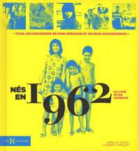 Nés en 1962 : le livre de ma jeunesse : tous les souvenirs de mon enfance et de mon adolescence