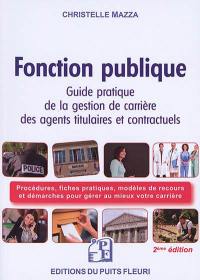Fonction publique : guide pratique de la gestion de carrière des agents titulaires et contractuels de la fonction publique : procédures, fiches pratiques, modèles de recours et démarches pour gérer au mieux votre carrière