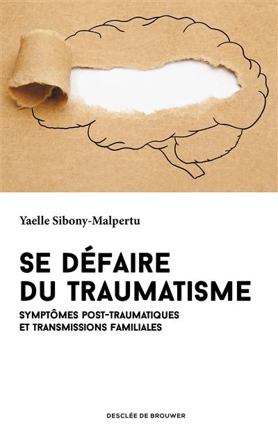 Se défaire du traumatisme : symptômes post-traumatiques et transmissions familiales Se défaire du traumatisme : symptômes post-traumatiques et transmissions familiales