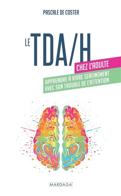TDA-H chez l'adulte : apprendre à vivre sereinement avec son trouble de l'attention TDA-H chez l'adulte : apprendre à vivre sereinement avec son trouble de l'attention