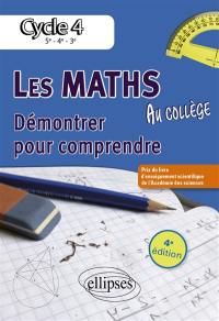 Les maths au collège : démontrer pour comprendre, cycle 4 : 5e, 4e, 3e, nouveaux programmes