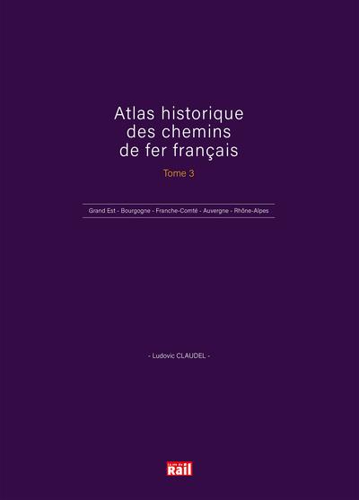Atlas historique des chemins de fer français. Vol. 3. Grand-Est, Bourgogne, Franche-Comté, Auvergne, Rhône-Alpes, Outre-mer Atlas historique des chemins de fer français. Vol. 3. Grand-Est, Bourgogne, Franche-Comté, Auvergne, Rhône-Alpes, Outre-mer
