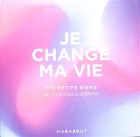 Je change ma vie : 170 petits riens qui feront toute la différence